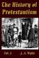 The History of Protestantism Vol. 3 - J a Wylie - cover