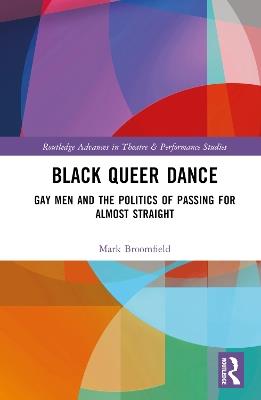 Black Queer Dance: Gay Men and the Politics of Passing for Almost Straight - Mark Broomfield - cover