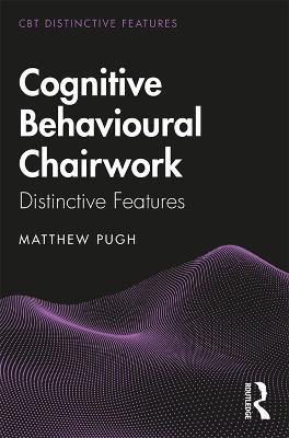 Cognitive Behavioural Chairwork: Distinctive Features - Matthew Pugh - cover