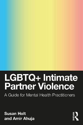 LGBTQ+ Intimate Partner Violence: A Guide for Mental Health Practitioners - Susan Holt,Amir Ahuja - cover