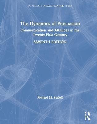 The Dynamics of Persuasion: Communication and Attitudes in the Twenty-First Century - Richard M. Perloff - cover
