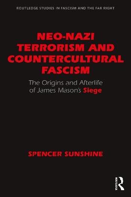 Neo-Nazi Terrorism and Countercultural Fascism: The Origins and Afterlife of James Mason’s Siege - Spencer Sunshine - cover