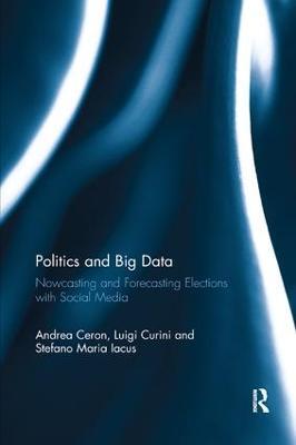 Politics and Big Data: Nowcasting and Forecasting Elections with Social Media - Andrea Ceron,Luigi Curini,Stefano Maria Iacus - cover