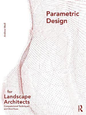 Parametric Design for Landscape Architects: Computational Techniques and Workflows - Andrew Madl - cover