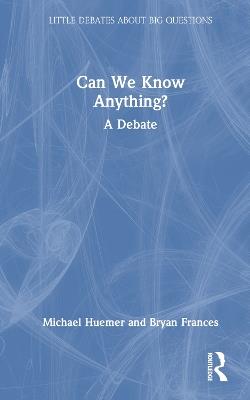 Can We Know Anything?: A Debate - Bryan Frances,Michael Huemer - cover