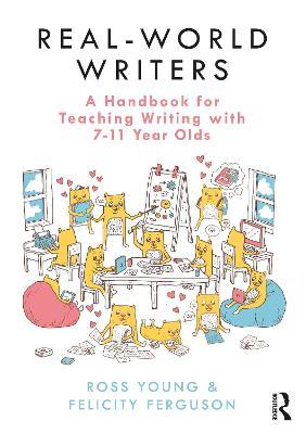 Real-World Writers: A Handbook for Teaching Writing with 7-11 Year Olds - Ross Young,Felicity Ferguson - cover