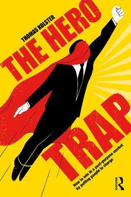The Hero Trap: How to Win in a Post-Purpose Market by Putting People in Charge - Thomas Kolster - cover