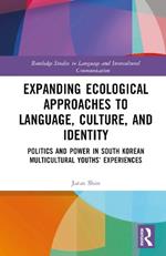 Expanding Ecological Approaches to Language, Culture, and Identity: Politics and Power in South Korean Multicultural Youths’ Experiences