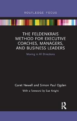 The Feldenkrais Method for Executive Coaches, Managers, and Business Leaders: Moving in All Directions - Garet Newell,Simon Paul Ogden - cover