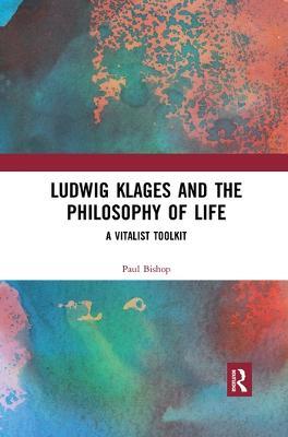 Ludwig Klages and the Philosophy of Life: A Vitalist Toolkit - Paul Bishop - cover