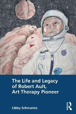 The Life and Legacy of Robert Ault, Art Therapy Pioneer - Libby Schmanke - cover