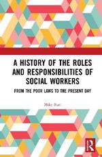 A History of the Roles and Responsibilities of Social Workers: From the Poor Laws to the Present Day