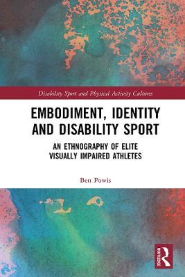 Embodiment, Identity and Disability Sport: An Ethnography of Elite Visually Impaired Athletes - Ben Powis - cover