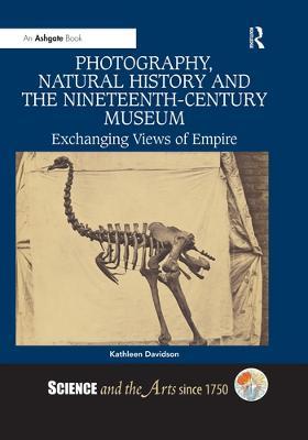 Photography, Natural History and the Nineteenth-Century Museum: Exchanging Views of Empire - Kathleen Davidson - cover