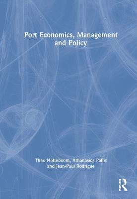 Port Economics, Management and Policy - Theo Notteboom,Athanasios Pallis,Jean-Paul Rodrigue - cover