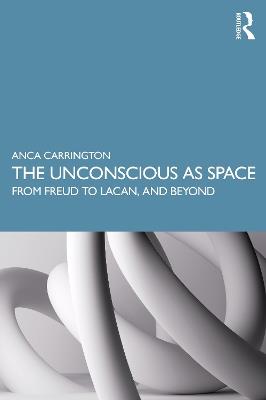 The Unconscious as Space: From Freud to Lacan, and Beyond - Anca Carrington - cover