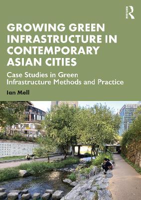 Growing Green Infrastructure in Contemporary Asian Cities: Case Studies in Green Infrastructure Methods and Practice - Ian Mell - cover