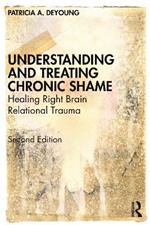 Understanding and Treating Chronic Shame: Healing Right Brain Relational Trauma