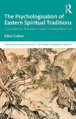 The Psychologisation of Eastern Spiritual Traditions: Colonisation, Translation and Commodification - Elliot Cohen - cover