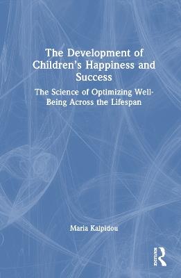 The Development of Children’s Happiness and Success: The Science of Optimizing Well-Being Across the Lifespan - Maria Kalpidou - cover