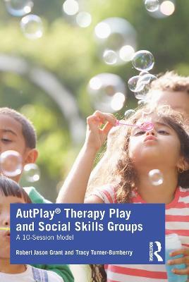 AutPlay® Therapy Play and Social Skills Groups: A 10-Session Model - Robert Jason Grant,Tracy Turner-Bumberry - cover