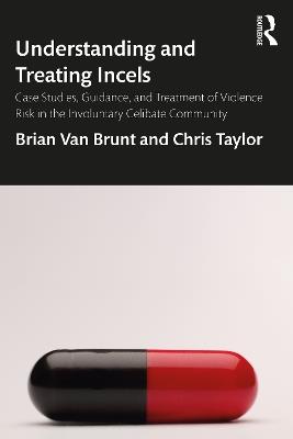 Understanding and Treating Incels: Case Studies, Guidance, and Treatment of Violence Risk in the Involuntary Celibate Community - Brian Van Brunt,Chris Taylor - cover