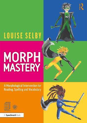 Morph Mastery: A Morphological Intervention for Reading, Spelling and Vocabulary: A Morphological Intervention for Reading, Spelling and Vocabulary - Louise Selby - cover