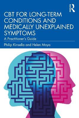 CBT for Long-Term Conditions and Medically Unexplained Symptoms: A Practitioner’s Guide - Philip Kinsella,Helen Moya - cover