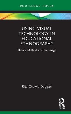 Using Visual Technology in Educational Ethnography: Theory, Method and the Visual - Rita Chawla-Duggan - cover
