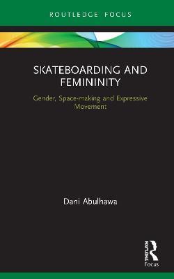 Skateboarding and Femininity: Gender, Space-making and Expressive Movement - Dani Abulhawa - cover