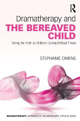 Dramatherapy and the Bereaved Child: Telling the Truth to Children During Difficult Times - Stephanie Omens - cover