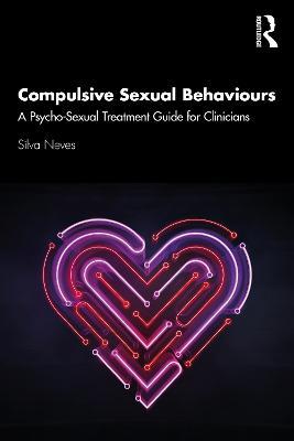 Compulsive Sexual Behaviours: A Psycho-Sexual Treatment Guide for Clinicians - Silva Neves - cover