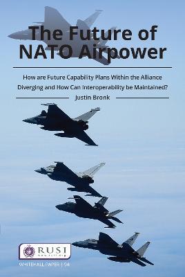 The Future of NATO Airpower: How are Future Capability Plans Within the Alliance Diverging and How can Interoperability be Maintained? - Justin Bronk - cover