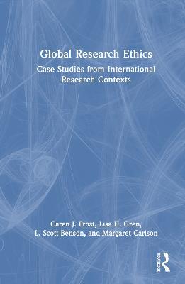 Global Research Ethics: Case Studies from International Research Contexts - Caren J. Frost,Lisa H. Gren,L. Scott Benson - cover