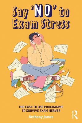 Say 'No' to Exam Stress: The Easy to Use Programme to Survive Exam Nerves - Anthony James - cover
