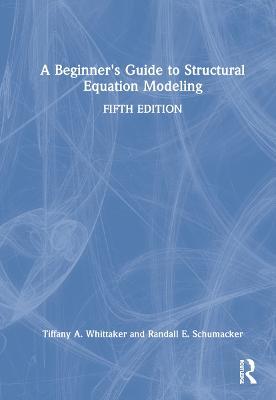 A Beginner's Guide to Structural Equation Modeling - Tiffany A. Whittaker,Randall E. Schumacker - cover