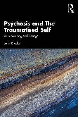 Psychosis and The Traumatised Self: Understanding and Change - John Rhodes - cover