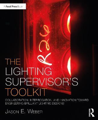 The Lighting Supervisor's Toolkit: Collaboration, Interrogation, and Innovation toward Engineering Brilliant Lighting Designs - Jason E. Weber - cover