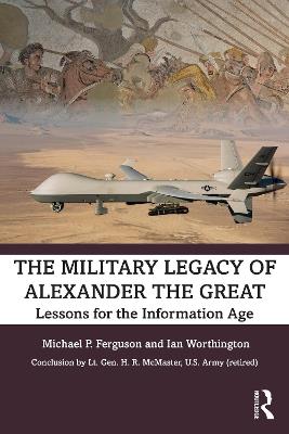 The Military Legacy of Alexander the Great: Lessons for the Information Age - Michael P. Ferguson,Ian Worthington - cover