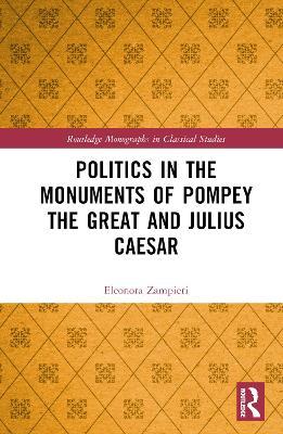 Politics in the Monuments of Pompey the Great and Julius Caesar - Eleonora Zampieri - cover