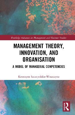 Management Theory, Innovation, and Organisation: A Model of Managerial Competencies - Katarzyna Szczepanska-Woszczyna - cover