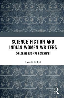 Science Fiction and Indian Women Writers: Exploring Radical Potentials - Urvashi Kuhad - cover