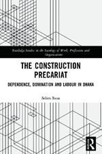 The Construction Precariat: Dependence, Domination and Labour in Dhaka