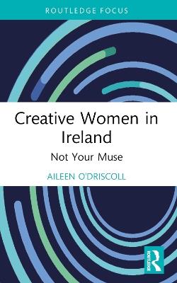 Creative Women in Ireland: Not Your Muse - Aileen O'Driscoll - cover