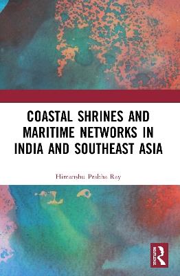 Coastal Shrines and Transnational Maritime Networks across India and Southeast Asia - Himanshu Prabha Ray - cover