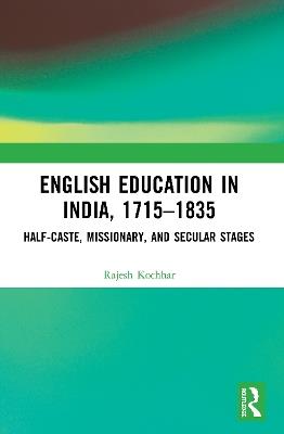 English Education in India, 1715-1835: Half-Caste, Missionary, and Secular Stages - Rajesh Kochhar - cover