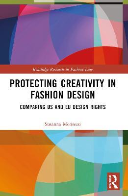 Protecting Creativity in Fashion Design: US Laws, EU Design Rights, and Other Dimensions of Protection - Susanna Monseau - cover