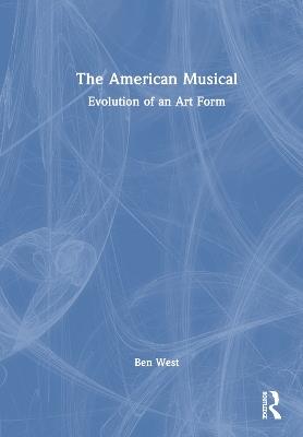 The American Musical: Evolution of an Art Form - Ben West - cover