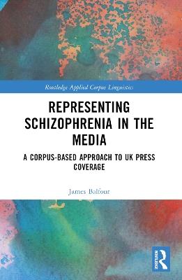 Representing Schizophrenia in the Media: A Corpus-Based Approach to UK Press Coverage - James Balfour - cover