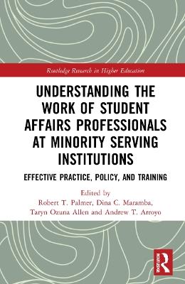 Understanding the Work of Student Affairs Professionals at Minority Serving Institutions: Effective Practice, Policy, and Training - cover